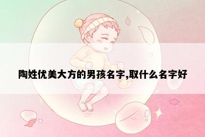 陶姓优美大方的男孩名字,取什么名字好