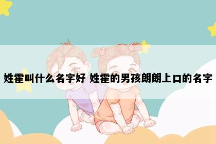 姓霍叫什么名字好 姓霍的男孩朗朗上口的名字