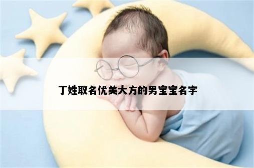 丁姓取名优美大方的男宝宝名字
