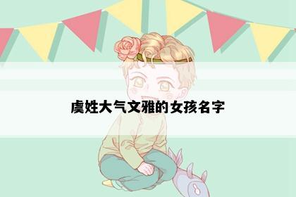 虞姓大气文雅的女孩名字